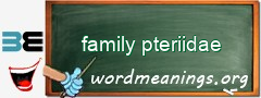 WordMeaning blackboard for family pteriidae